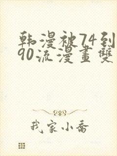 韩漫被74到爽90流漫画双男主