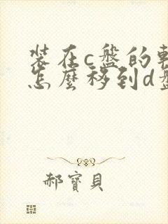 装在c盘的软件怎么移到d盘