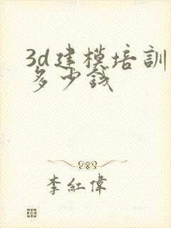 3d建模培训班多少钱