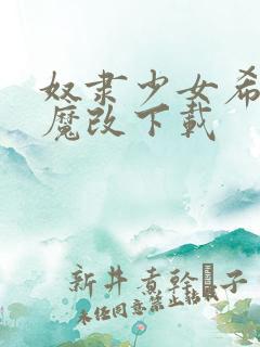 奴隶少女希尔薇魔改下载