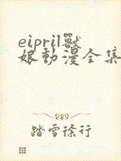 eipril兽娘动漫全集