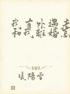 我有外遇老公要和我离婚怎么挽回