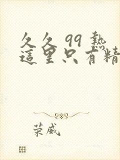 久久 99 热这里只有精品