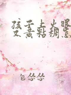 孩子上火眼屎多又黄粘稠怎么办