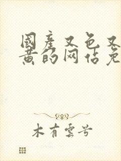 国产又色又爽又黄的网站免费