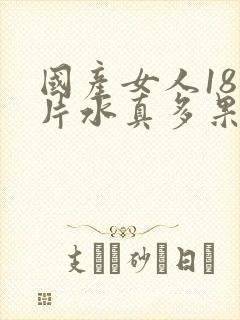 国产女人18毛片水真多果冻