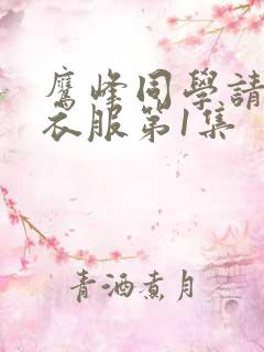 鹰峰同学请穿上衣服第1集