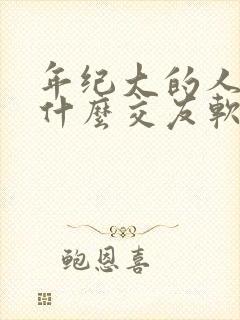 年纪大的人都玩什么交友软件