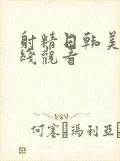 射精日韩美女在线观看