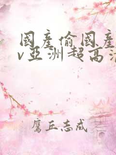 国产偷国产偷av亚洲超高清