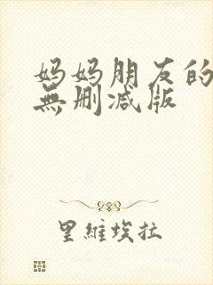 妈妈朋友的儿子无删减版