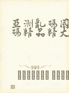 亚洲乱码国产乱码精品精大量