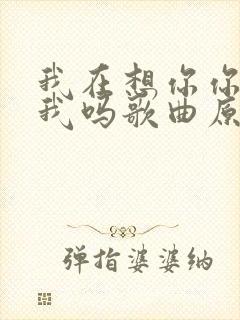 我在想你你在想我吗歌曲原唱