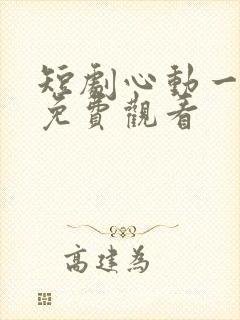 短剧心动一万次免费观看