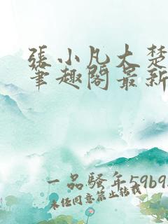 张小凡大楚王朝笔趣阁最新章节列表