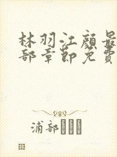 林羽江颜最新全部章节免费阅读