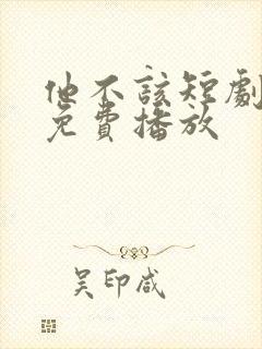 他不该短剧全集免费播放