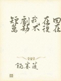 短剧我在回忆里万劫不复在线观看