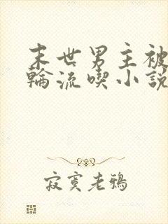 末世男主被丧尸轮流吃小说