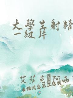 大学生射精出来一级片