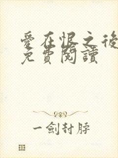 爱在恨之后全文免费阅读