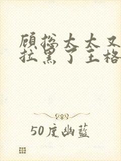 顾总太太又把您拉黑了王格格短剧观看