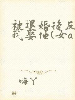 被退婚后反派求我娶他(女a男o)