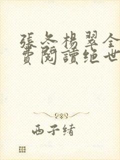 张冬杨翠全文免费阅读绝世小仙医