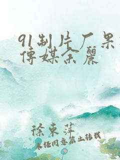 91制片厂果冻传媒余丽