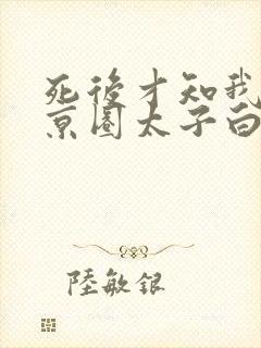 死后才知我竟是京圈太子白月光短剧全集