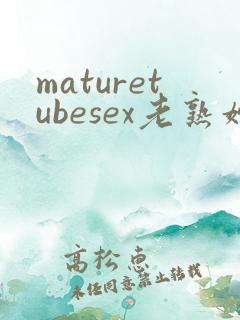 maturetubesex老熟妇