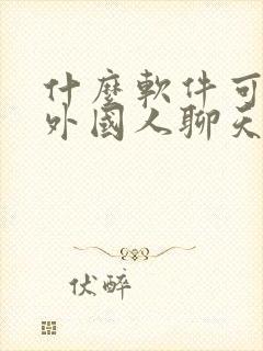 什么软件可以跟外国人聊天交友