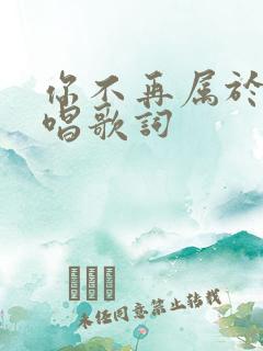 你不再属于我原唱歌词