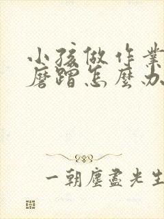 小孩做作业拖拉磨蹭怎么办儿童