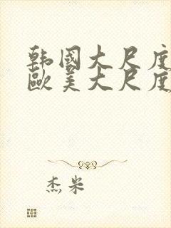 韩国大尺度电影欧美大尺度电影在线观看