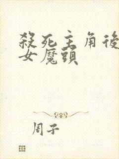 杀死主角后成为女魔头