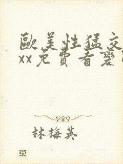 欧美性猛交xxxx免费看变态