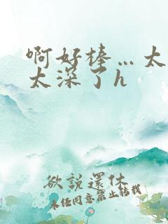 啊好棒…太粗嗯太深了h