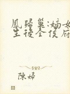 凤归巢:嫡女重生后全侯府陪葬