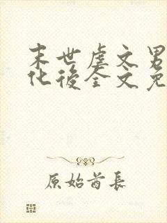 末世虐文男主黑化后全文免费