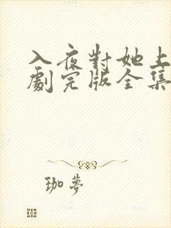 入夜对她上瘾短剧完版全集