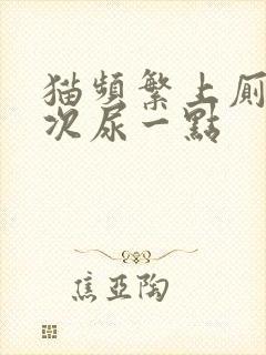 猫频繁上厕所每次尿一点