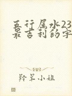 五行属水23画最吉利的字