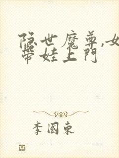 隐世魔尊,女帝带娃上门