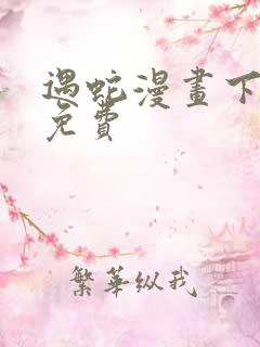 遇蛇漫画下拉式免费