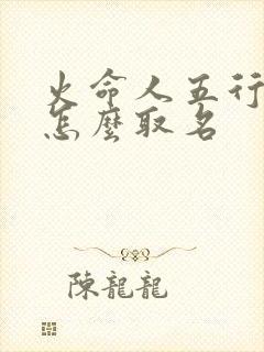 火命人五行缺水怎么取名