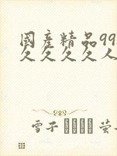 国产精品99久久久久久人