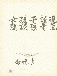 女孩子说现在不想谈恋爱怎么回复