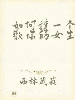 如何让一个不喜欢你的女生喜欢你