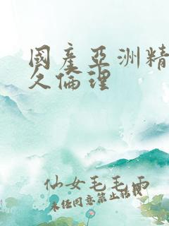 国产亚洲精品久久伦理